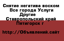 Снятие негатива воском. - Все города Услуги » Другие   . Ставропольский край,Пятигорск г.